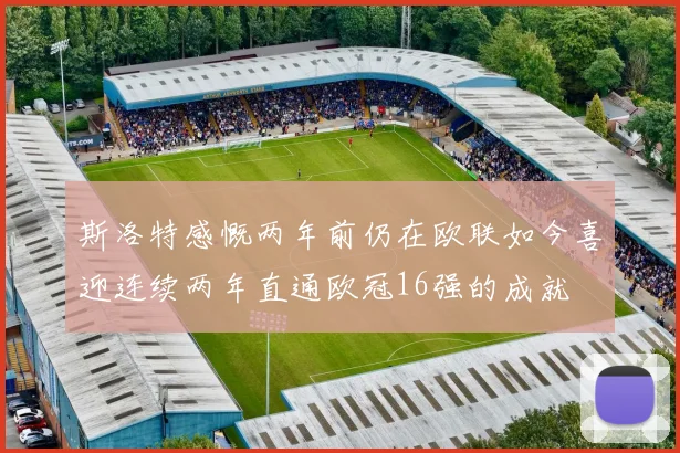 斯洛特感慨两年前仍在欧联如今喜迎连续两年直通欧冠16强的成就